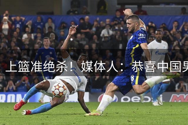 上篮准绝杀！媒体人：恭喜中国男篮 一战奠定瀚森在国家队地位了