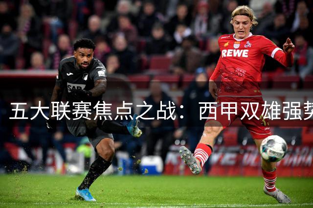 五大联赛焦点之战：西甲双雄强势出击，英超豪门争锋