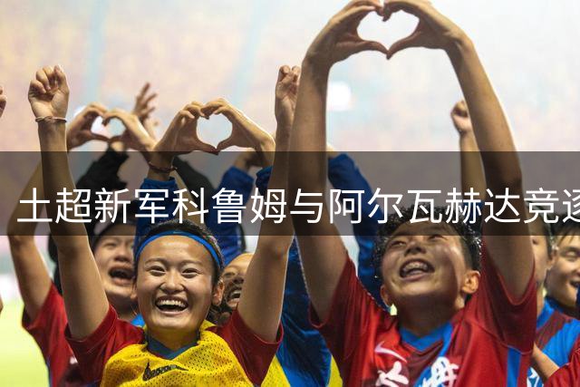土超新军科鲁姆与阿尔瓦赫达竞逐自由身马赫雷斯