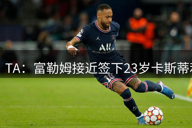 TA：富勒姆接近签下23岁卡斯蒂利亚中场 今夏已从皇马签两人